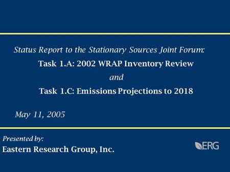 Presented by: Eastern Research Group, Inc. May 11, 2005 Status Report to the Stationary Sources Joint Forum: Task 1.A: 2002 WRAP Inventory Review and Task.