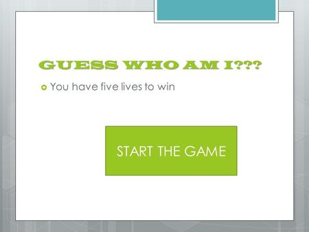 GUESS WHO AM I???  You have five lives to win START THE GAME.