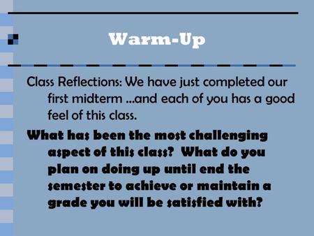 Warm-Up Class Reflections: We have just completed our first midterm …and each of you has a good feel of this class. What has been the most challenging.