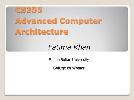 CS355 Advanced Computer Architecture Fatima Khan Prince Sultan University, College for Women.