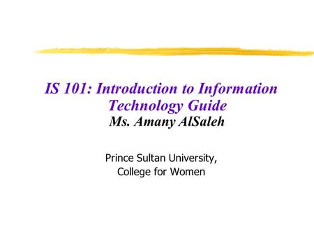 IS 101: Introduction to Information Technology Guide Ms. Amany AlSaleh Prince Sultan University, College for Women.