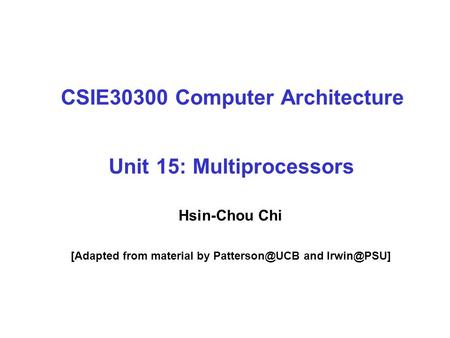 CSIE30300 Computer Architecture Unit 15: Multiprocessors Hsin-Chou Chi [Adapted from material by and