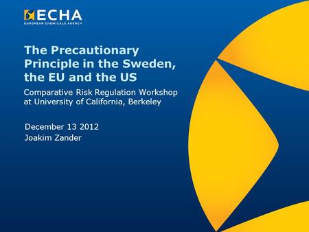 The Precautionary Principle in the Sweden, the EU and the US Comparative Risk Regulation Workshop at University of California, Berkeley December 13 2012.