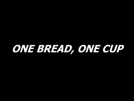 ONE BREAD, ONE CUP.