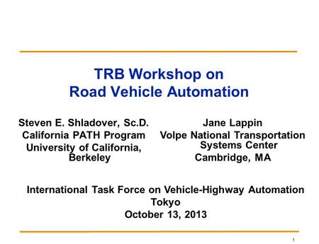 1 TRB Workshop on Road Vehicle Automation Steven E. Shladover, Sc.D. California PATH Program University of California, Berkeley Jane Lappin Volpe National.