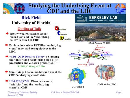 University of California, Berkeley January 13, 2009 Rick Field – Florida/CDF/CMSPage 1 Studying the Underlying Event at CDF and the LHC Rick Field University.
