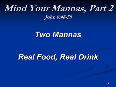 1 Mind Your Mannas, Part 2 John 6:48-59 Two Mannas Real Food, Real Drink.