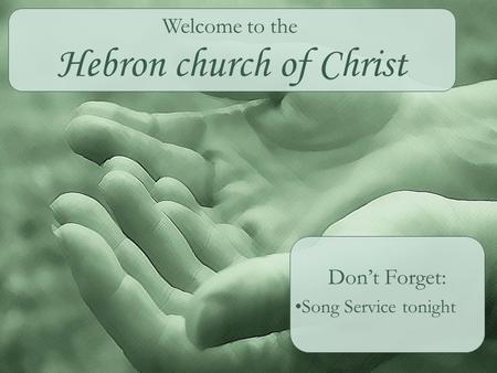 Hebron church of Christ Don’t Forget: Song Service tonight Welcome to the.