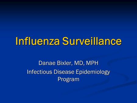 Influenza Surveillance Danae Bixler, MD, MPH Infectious Disease Epidemiology Program.