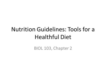 Nutrition Guidelines: Tools for a Healthful Diet BIOL 103, Chapter 2.