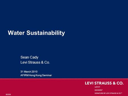 ©2009 Water Sustainability Sean Cady Levi Strauss & Co. 31 March 2010 AFIRM Hong Kong Seminar.