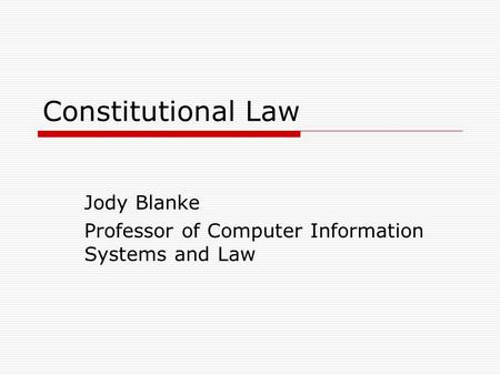 Constitutional Law Jody Blanke Professor of Computer Information Systems and Law.