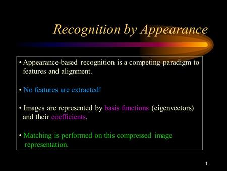 1 Recognition by Appearance Appearance-based recognition is a competing paradigm to features and alignment. No features are extracted! Images are represented.