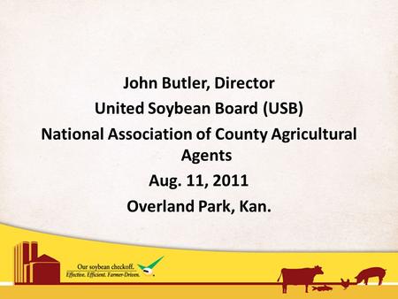 John Butler, Director United Soybean Board (USB) National Association of County Agricultural Agents Aug. 11, 2011 Overland Park, Kan.