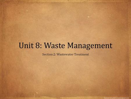 Unit 8: Waste Management Section 2: Wastewater Treatment.