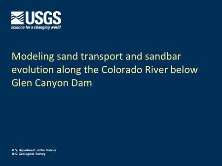 U.S. Department of the Interior U.S. Geological Survey Modeling sand transport and sandbar evolution along the Colorado River below Glen Canyon Dam.