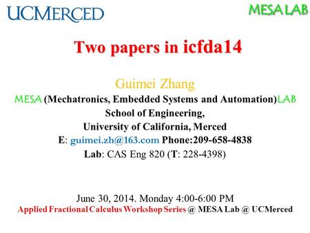 MESA LAB Two papers in icfda14 Guimei Zhang MESA LAB MESA (Mechatronics, Embedded Systems and Automation) LAB School of Engineering, University of California,