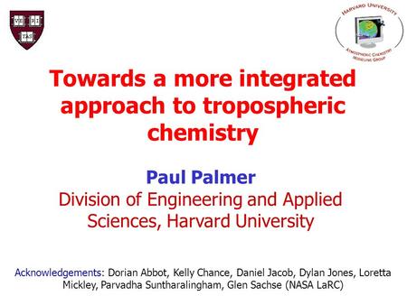 Towards a more integrated approach to tropospheric chemistry Paul Palmer Division of Engineering and Applied Sciences, Harvard University Acknowledgements: