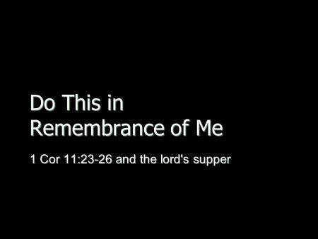 Do This in Remembrance of Me 1 Cor 11:23-26 and the lord's supper.