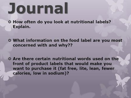 Journal  How often do you look at nutritional labels? Explain.  What information on the food label are you most concerned with and why??  Are there.