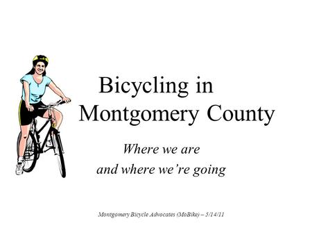 Bicycling in Montgomery County Where we are and where we’re going Montgomery Bicycle Advocates (MoBike) – 5/14/11.
