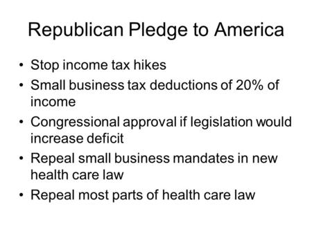 Republican Pledge to America Stop income tax hikes Small business tax deductions of 20% of income Congressional approval if legislation would increase.