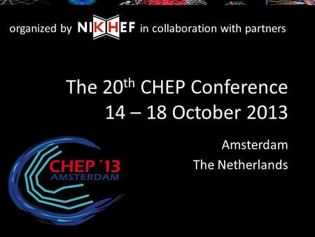 The 20 th CHEP Conference 14 – 18 October 2013 Amsterdam The Netherlands organized byin collaboration with partners.