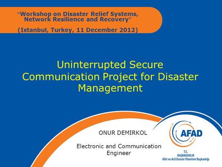 Uninterrupted Secure Communication Project for Disaster Management “ Workshop on Disaster Relief Systems, Network Resilience and Recovery” (Istanbul, Turkey,