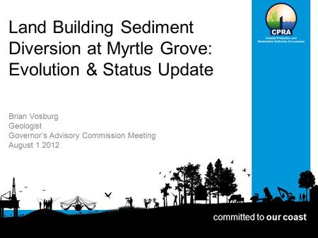 Land Building Sediment Diversion at Myrtle Grove: Evolution & Status Update Brian Vosburg Geologist Governor’s Advisory Commission Meeting August 1 2012.