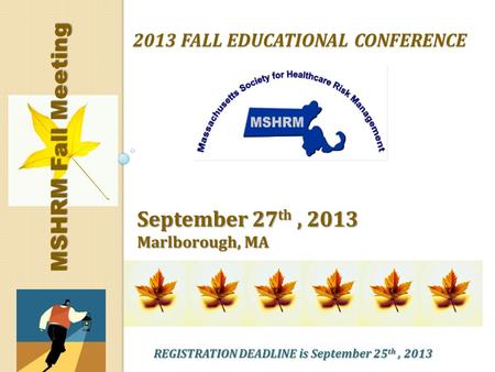 2013 FALL EDUCATIONAL CONFERENCE September 27 th, 2013 Marlborough, MA MSHRM Fall Meeting REGISTRATION DEADLINE is September 25 th, 2013.