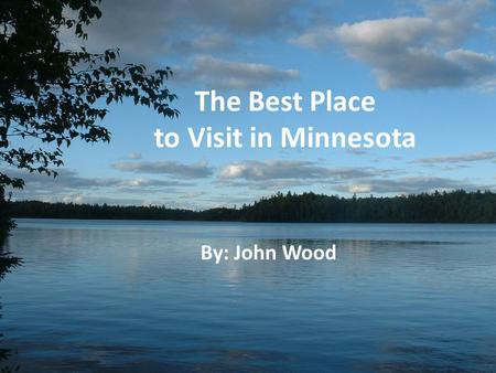 The Best Place to Visit in Minnesota By: John Wood.
