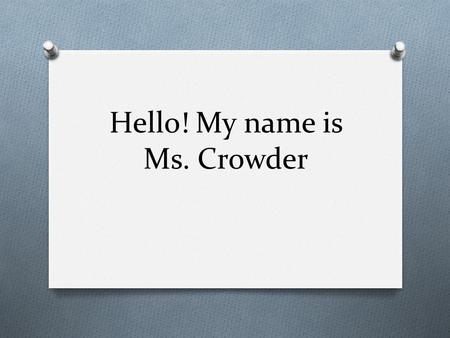 Hello! My name is Ms. Crowder. About me… O My birthday is April 27, 1993 O I am from Charlottesville, Virginia O I go to Virginia Commonwealth University.