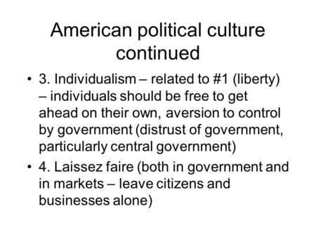American political culture continued 3. Individualism – related to #1 (liberty) – individuals should be free to get ahead on their own, aversion to control.