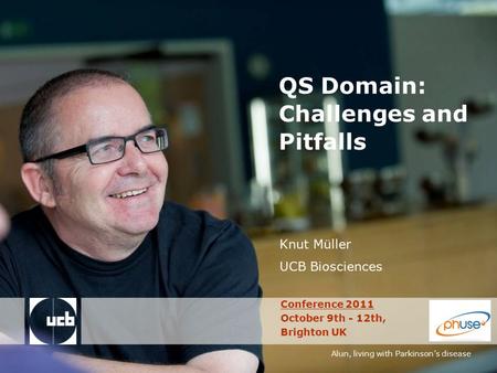 Alun, living with Parkinson’s disease QS Domain: Challenges and Pitfalls Knut Müller UCB Biosciences Conference 2011 October 9th - 12th, Brighton UK.