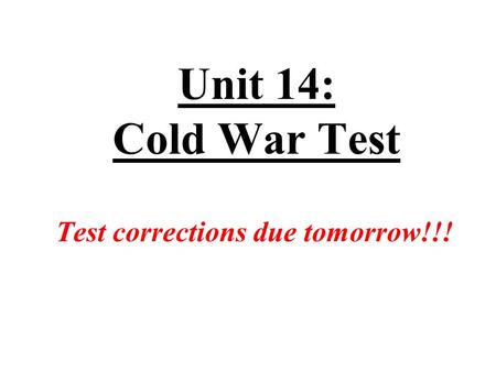 Unit 14: Cold War Test Test corrections due tomorrow!!!