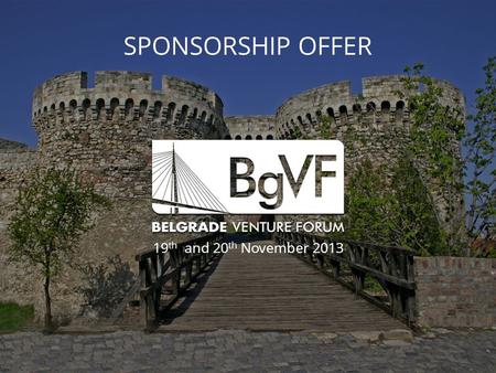 SPONSORSHIP OFFER 19 th and 20 th November 2013. About BgVF 2013 The largest investment conference in the region! Dedicated to startups, venture capital.