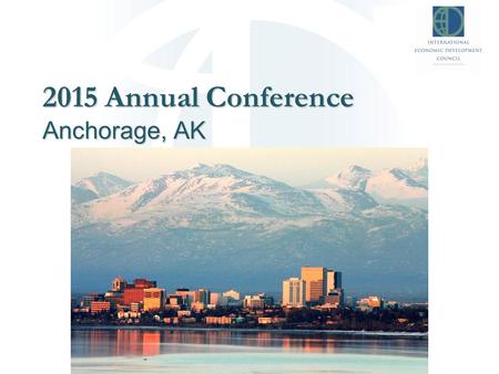 2015 Annual Conference Anchorage, AK. Who is IEDC? Non-profit membership organization dedicated to helping economic development professionals Members.