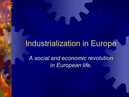 Industrialization in Europe A social and economic revolution in European life.