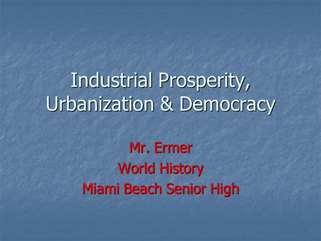Industrial Prosperity, Urbanization & Democracy Mr. Ermer World History Miami Beach Senior High.