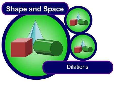 Shape and Space Dilations The aim of this unit is to teach pupils to: