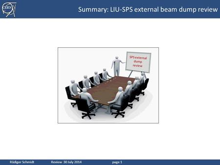 CERN Rüdiger Schmidt Review 30 July 2014page 1 Summary: LIU-SPS external beam dump review SPS external dump review.