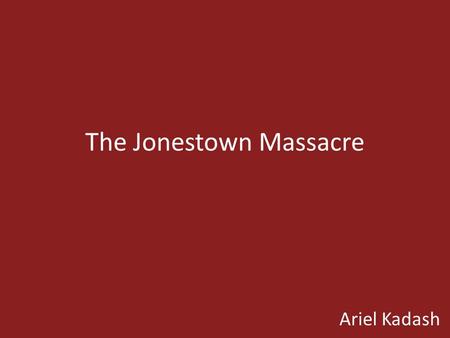The Jonestown Massacre Ariel Kadash. Inception In 1956 The Peoples Temple was established in Indianapolis, Indiana by Jim Jones during the beginning of.