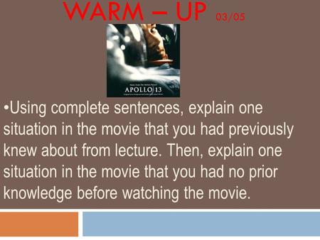 WARM – UP 03/05 Using complete sentences, explain one situation in the movie that you had previously knew about from lecture. Then, explain one situation.