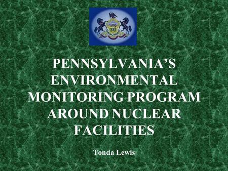 PENNSYLVANIA’S ENVIRONMENTAL MONITORING PROGRAM AROUND NUCLEAR FACILITIES Tonda Lewis.
