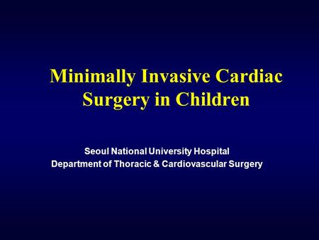 Minimally Invasive Cardiac Surgery in Children Seoul National University Hospital Department of Thoracic & Cardiovascular Surgery.