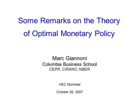Some Remarks on the Theory of Optimal Monetary Policy Marc Giannoni Columbia Business School CEPR, CIRANO, NBER HEC Montréal October 20, 2007.
