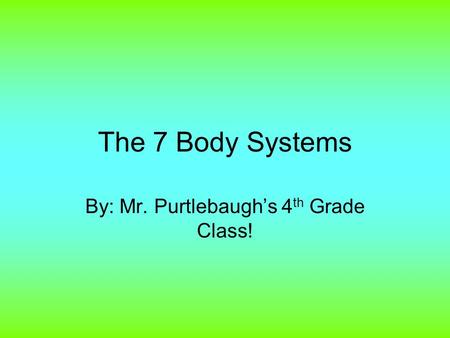 The 7 Body Systems By: Mr. Purtlebaugh’s 4 th Grade Class!