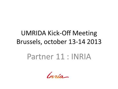 UMRIDA Kick-Off Meeting Brussels, october 13-14 2013 Partner 11 : INRIA.