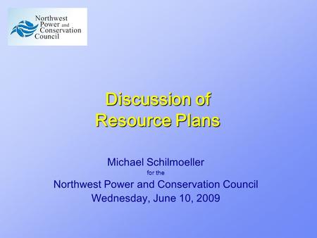 Discussion of Resource Plans Michael Schilmoeller for the Northwest Power and Conservation Council Wednesday, June 10, 2009.