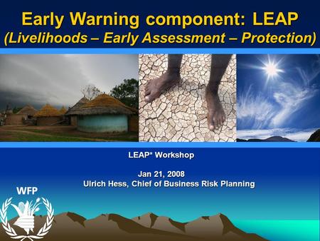 LEAP* Workshop Jan 21, 2008 Ulrich Hess, Chief of Business Risk Planning Ulrich Hess, Chief of Business Risk Planning Early Warning component: LEAP (Livelihoods.